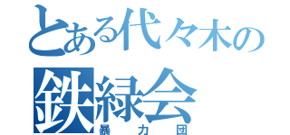 とある代々木の鉄緑会（暴力団）