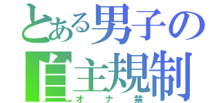 とある男子の自主規制（オナ禁）