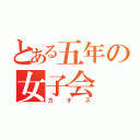 とある五年の女子会（カオス）