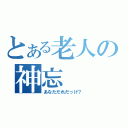 とある老人の神忘（あなただれだっけ？）