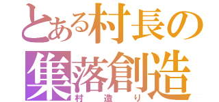 とある村長の集落創造（村造り）