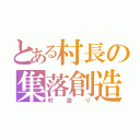 とある村長の集落創造（村造り）