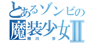 とあるゾンビの魔装少女Ⅱ（相川　歩）