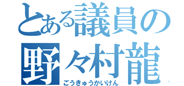 とある議員の野々村龍太郎（ごうきゅうかいけん）