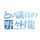 とある議員の野々村龍太郎（ごうきゅうかいけん）