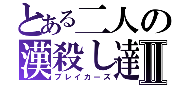 とある二人の漢殺し達Ⅱ（ブレイカーズ）