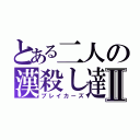 とある二人の漢殺し達Ⅱ（ブレイカーズ）