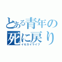 とある青年の死に戻り（イセカイライフ）