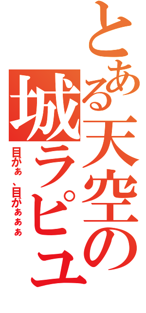 とある天空の城ラピュタ（目がぁ、目がぁぁぁ）