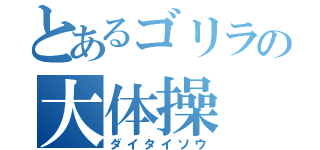 とあるゴリラの大体操（ダイタイソウ）