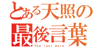 とある天照の最後言葉（Ｔｈｅ ｌａｓｔ ｗｏｒｄ）