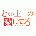 とある主の愛してるよ～（ラブ♥ラブ）