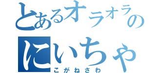 とあるオラオラのにいちゃん（こがねさわ）