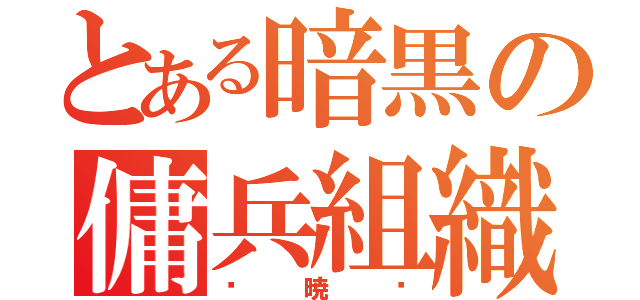 とある暗黒の傭兵組織（〜暁〜）