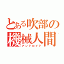 とある吹部の機械人間（アンドロイド）