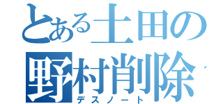 とある土田の野村削除（デスノート）