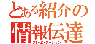 とある紹介の情報伝達（プレゼンテーション）