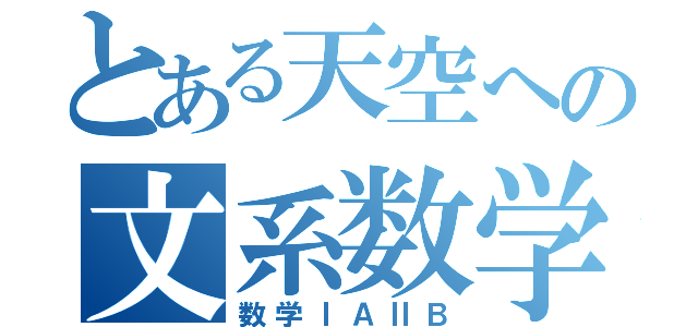 とある天空への文系数学（数学ⅠＡⅡＢ）