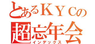 とあるＫＹＣの超忘年会（インデックス）