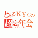 とあるＫＹＣの超忘年会（インデックス）