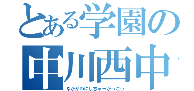 とある学園の中川西中学校（なかがわにしちゅーがっこう）