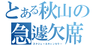 とある秋山の急遽欠席（スケジュールキャンセラー）