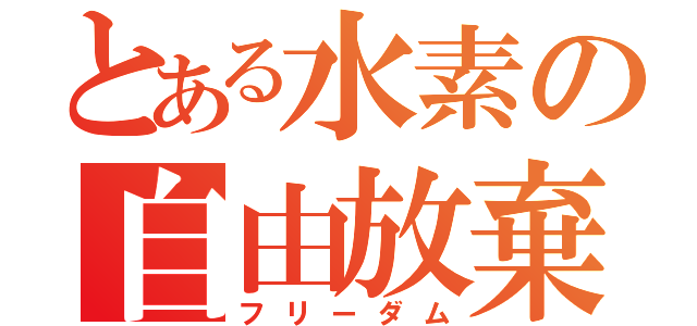 とある水素の自由放棄（フリーダム）