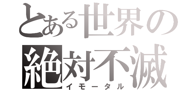 とある世界の絶対不滅（イモータル）