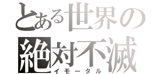 とある世界の絶対不滅（イモータル）