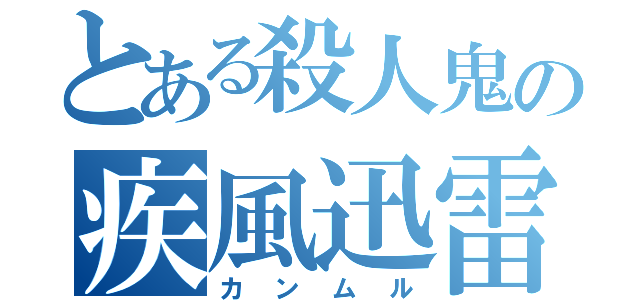 とある殺人鬼の疾風迅雷（カンムル）