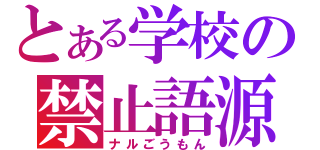 とある学校の禁止語源（ナルごうもん）