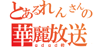 とあるれんさんの華麗放送（ｇｄｇｄ枠）