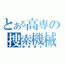 とある高専の捜索機械（徳安達士）