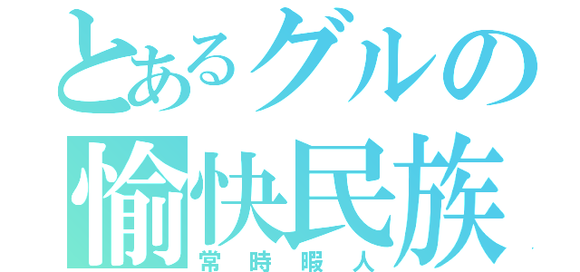 とあるグルの愉快民族（常時暇人）