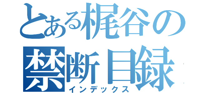 とある梶谷の禁断目録（インデックス）