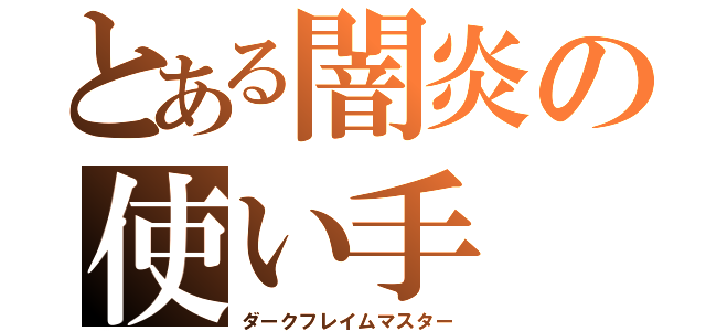 とある闇炎の使い手（ダークフレイムマスター）