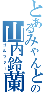 とあるみゃんとの山内鈴蘭（ゴルファー）