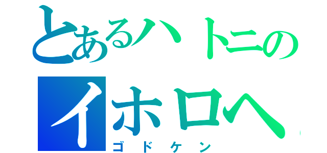 とあるハトニのイホロヘ（ゴドケン）