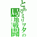 とあるミリヲタの局地戦闘（マイホームウォーズ）