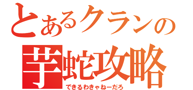 とあるクランの芋蛇攻略（できるわきゃねーだろ）