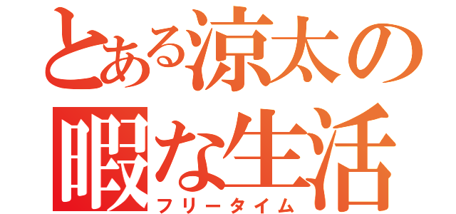 とある涼太の暇な生活（フリータイム）