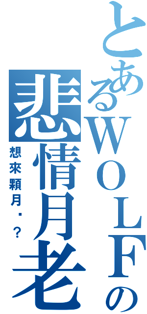 とあるＷＯＬＦの悲情月老（想來顆月嗎？）