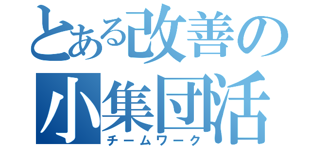 とある改善の小集団活動（チームワーク）