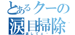 とあるクーの涙目掃除（返してェ〜）