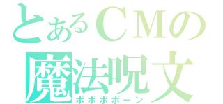 とあるＣＭの魔法呪文（ポポポポーン）