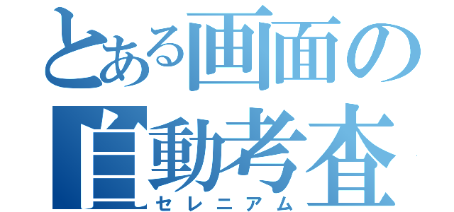 とある画面の自動考査（セレニアム）