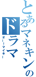 とあるマネキンのドラマ（オー！マイキー）