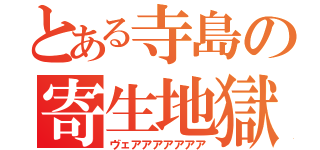 とある寺島の寄生地獄（ヴェアアアアアアア）