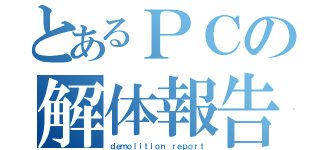 とあるＰＣの解体報告（ｄｅｍｏｌｉｔｉｏｎ ｒｅｐｏｒｔ）