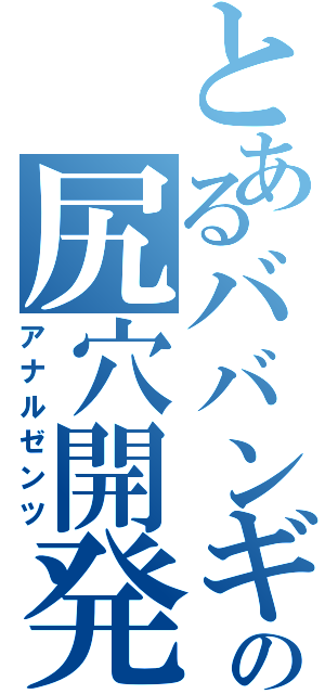 とあるババンギタの尻穴開発（アナルゼンツ）